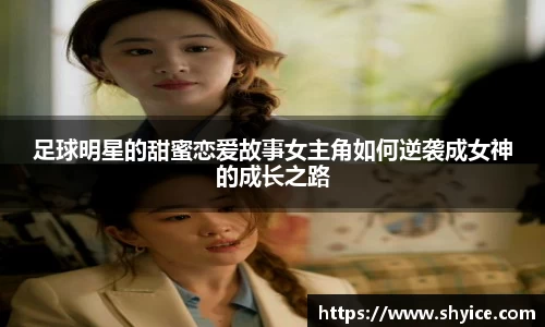 足球明星的甜蜜恋爱故事女主角如何逆袭成女神的成长之路