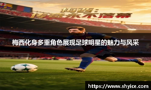 梅西化身多重角色展现足球明星的魅力与风采